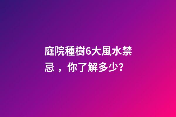 庭院種樹6大風水禁忌，你了解多少？
